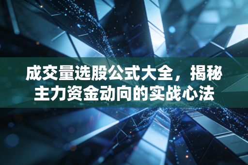 成交量选股公式大全,揭秘主力资金动向的实战心法