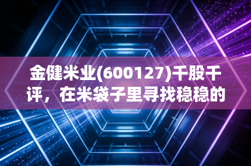 金健米业(600127)千股千评，在米袋子里寻找稳稳的幸福，还是一场概念炒作的虚火？