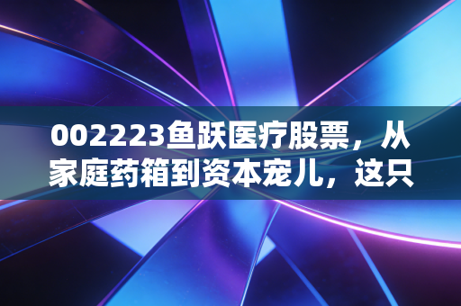 002223鱼跃医疗股票,从家庭药箱到资本宠儿,这只白马股还能跳多高?