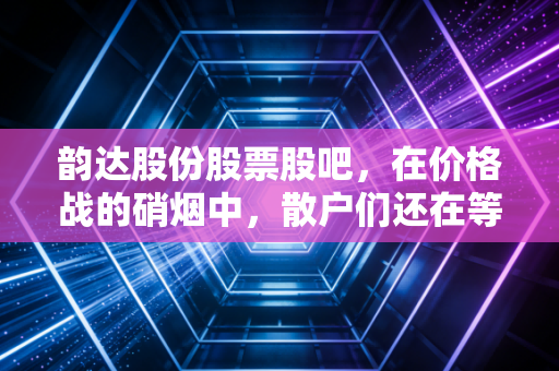 韵达股份股票股吧，在价格战的硝烟中，散户们还在等一个怎样的春天？