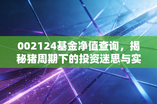 002124基金净值查询，揭秘猪周期下的投资迷思与实战策略
