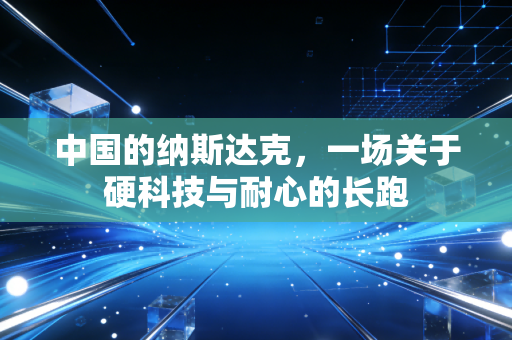 中国的纳斯达克，一场关于硬科技与耐心的长跑