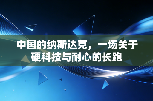 中国的纳斯达克，一场关于硬科技与耐心的长跑