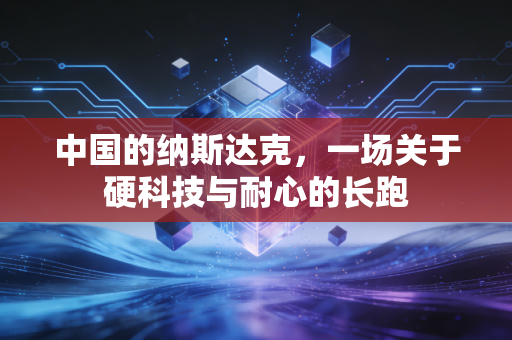 中国的纳斯达克，一场关于硬科技与耐心的长跑