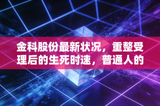 金科股份最新状况，重整受理后的生死时速，普通人的机会与陷阱