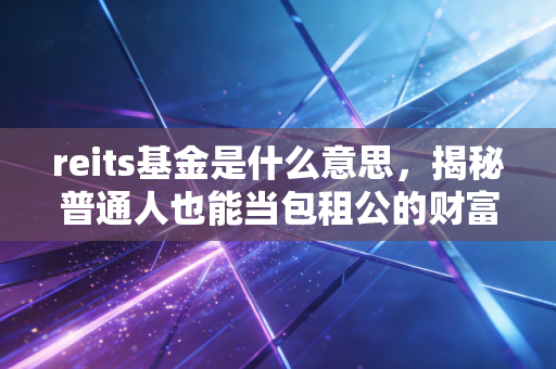 reits基金是什么意思，揭秘普通人也能当包租公的财富密码