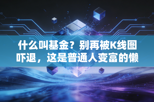 什么叫基金？别再被K线图吓退，这是普通人变富的懒人神器