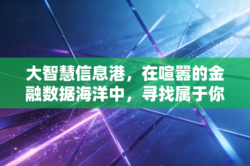 大智慧信息港,在喧嚣的金融数据海洋中,寻找属于你的投资灯塔