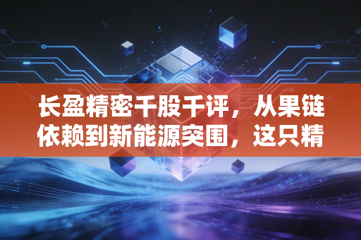 长盈精密千股千评，从果链依赖到新能源突围，这只精密制造龙头还能买吗？