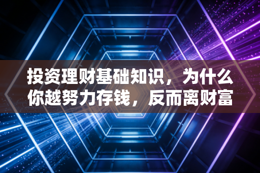 投资理财基础知识，为什么你越努力存钱，反而离财富越远？