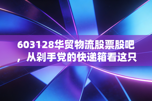 603128华贸物流股票股吧,从剁手党的快递箱看这只股的未来,是时候抄底还是该离场?