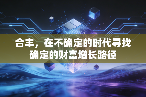 合丰，在不确定的时代寻找确定的财富增长路径