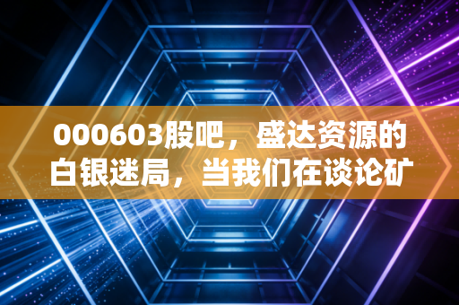 000603股吧，盛达资源的白银迷局，当我们在谈论矿业股时我们在谈论什么