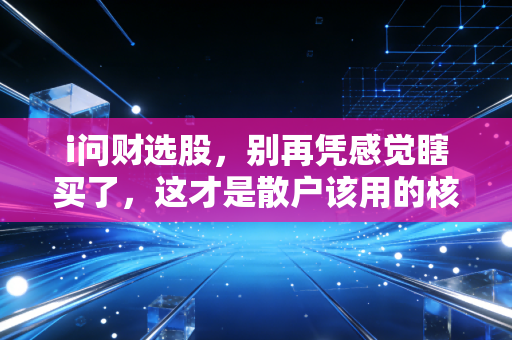 i问财选股,别再凭感觉瞎买了,这才是散户该用的核武器
