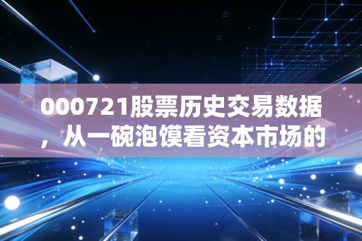 000721股票历史交易数据,从一碗泡馍看资本市场的悲欢离合