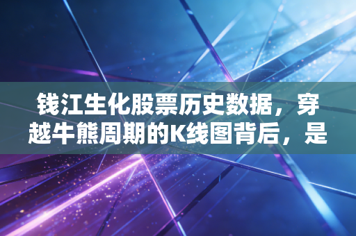 钱江生化股票历史数据，穿越牛熊周期的K线图背后，是价值回归还是泡沫狂欢？