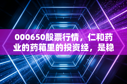 000650股票行情，仁和药业的药箱里的投资经，是稳健压舱石还是平庸的守成者？