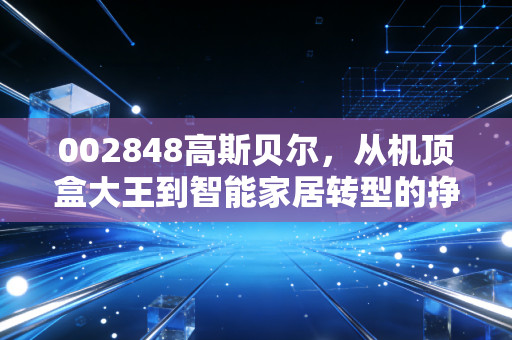 002848高斯贝尔，从机顶盒大王到智能家居转型的挣扎与希望，这只股还能不能玩？