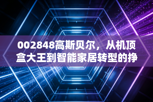 002848高斯贝尔，从机顶盒大王到智能家居转型的挣扎与希望，这只股还能不能玩？