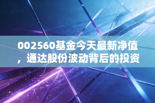 002560基金今天最新净值，通达股份波动背后的投资逻辑与深度剖析