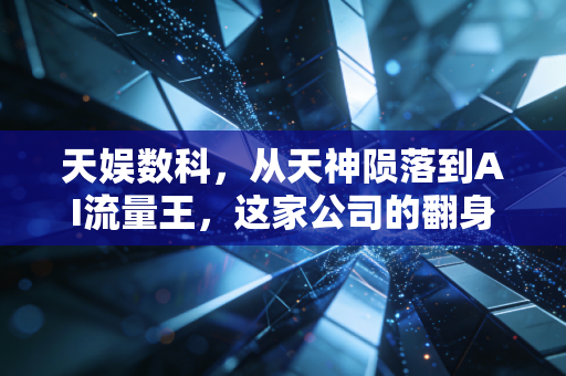 天娱数科，从天神陨落到AI流量王，这家公司的翻身仗到底能不能赢？