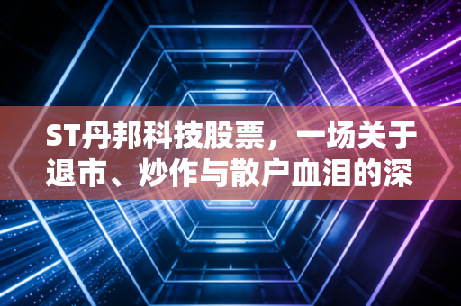 ST丹邦科技股票，一场关于退市、炒作与散户血泪的深度复盘