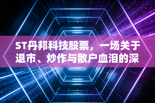 ST丹邦科技股票，一场关于退市、炒作与散户血泪的深度复盘