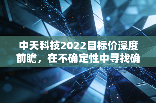 中天科技2022目标价深度前瞻，在不确定性中寻找确定的深海宝藏