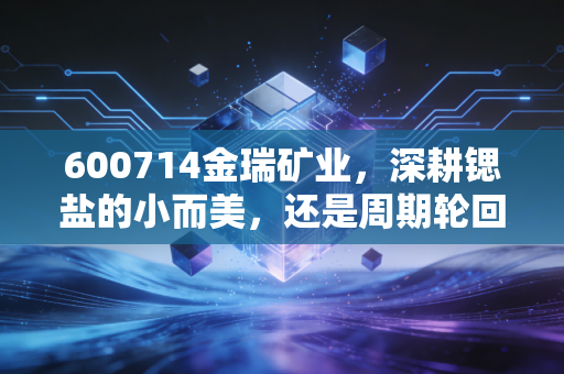 600714金瑞矿业，深耕锶盐的小而美，还是周期轮回的孤独守望？
