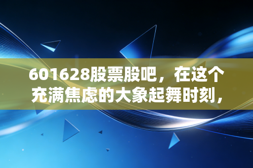601628股票股吧，在这个充满焦虑的大象起舞时刻，我们该如何守住内心的宁静？