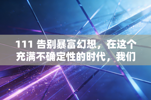 111 告别暴富幻想，在这个充满不确定性的时代，我们该如何重新定义财富自由？