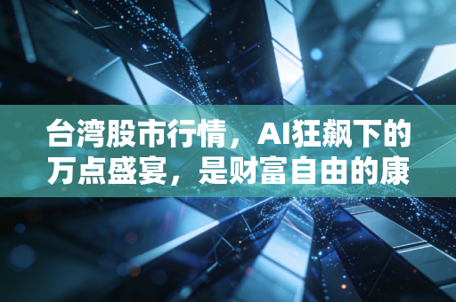 台湾股市行情，AI狂飙下的万点盛宴，是财富自由的康庄大道，还是散户的修罗场？