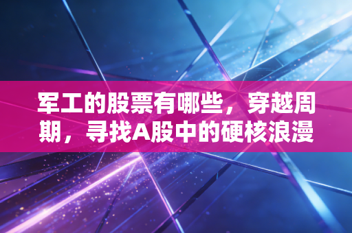 军工的股票有哪些，穿越周期，寻找A股中的硬核浪漫