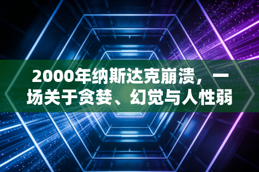 2000年纳斯达克崩溃，一场关于贪婪、幻觉与人性弱点的终极复盘