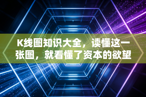 K线图知识大全，读懂这一张图，就看懂了资本的欲望与恐惧