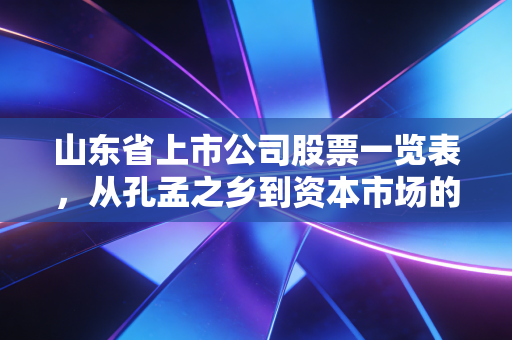 山东省上市公司股票一览表，从孔孟之乡到资本市场的硬核力量