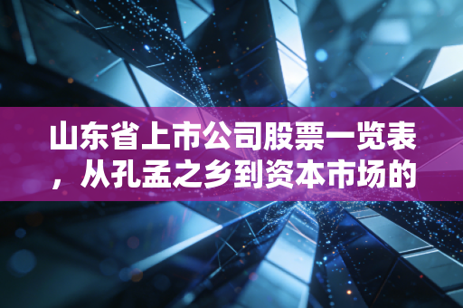 山东省上市公司股票一览表,从孔孟之乡到资本市场的硬核力量