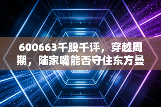 600663千股千评,穿越周期,陆家嘴能否守住东方曼哈顿的荣光?