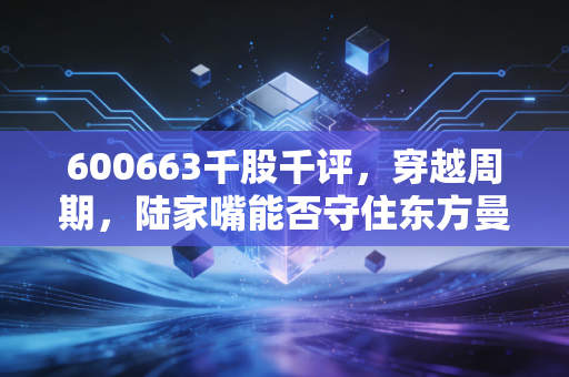 600663千股千评，穿越周期，陆家嘴能否守住东方曼哈顿的荣光？