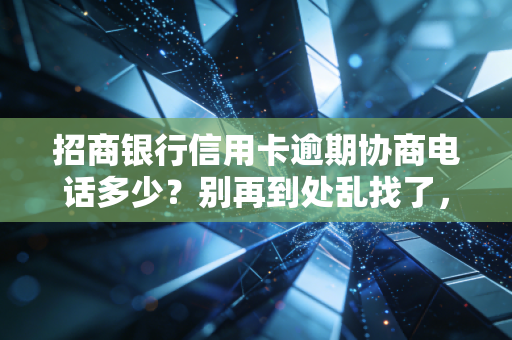 招商银行信用卡逾期协商电话多少?别再到处乱找了,这篇全告诉你