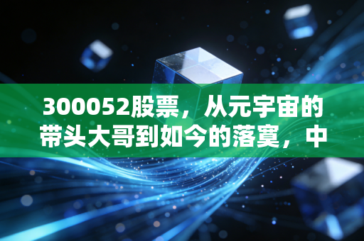 300052股票，从元宇宙的带头大哥到如今的落寞，中青宝还值得我们押注吗？