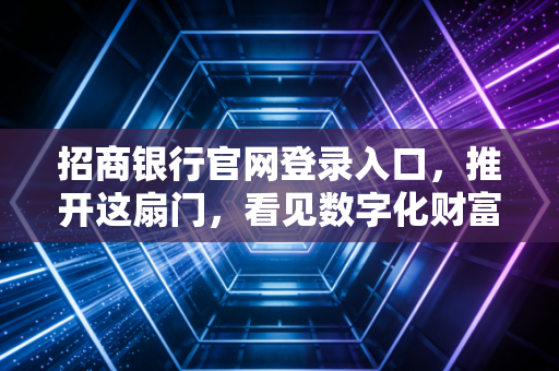 招商银行官网登录入口，推开这扇门，看见数字化财富管理的未来
