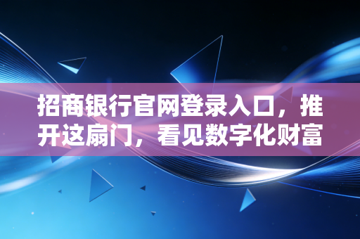 招商银行官网登录入口，推开这扇门，看见数字化财富管理的未来