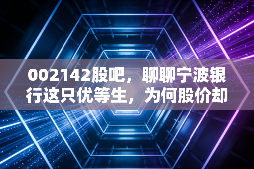 002142股吧,聊聊宁波银行这只优等生,为何股价却让人纠结?