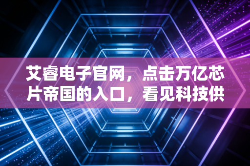 艾睿电子官网，点击万亿芯片帝国的入口，看见科技供应链的隐形巨鳄