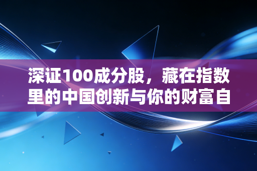 深证100成分股，藏在指数里的中国创新与你的财富自由之路