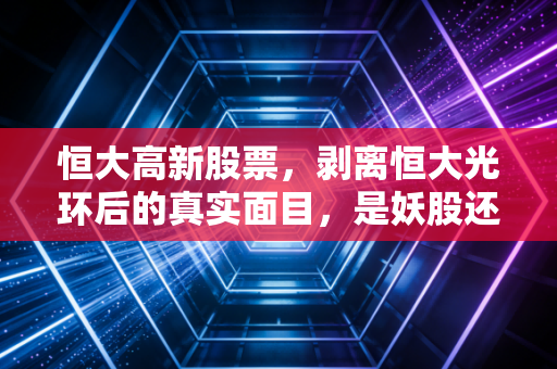 恒大高新股票,剥离恒大光环后的真实面目,是妖股还是价值洼地?