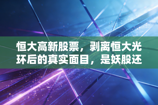 恒大高新股票，剥离恒大光环后的真实面目，是妖股还是价值洼地？