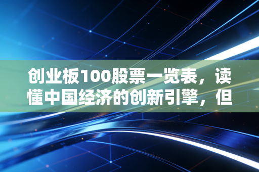 创业板100股票一览表，读懂中国经济的创新引擎，但别被高波动闪了腰