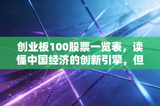 创业板100股票一览表，读懂中国经济的创新引擎，但别被高波动闪了腰